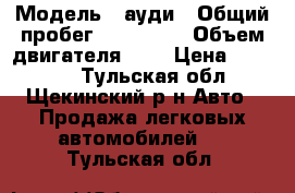  › Модель ­ ауди › Общий пробег ­ 300 000 › Объем двигателя ­ 2 › Цена ­ 50 000 - Тульская обл., Щекинский р-н Авто » Продажа легковых автомобилей   . Тульская обл.